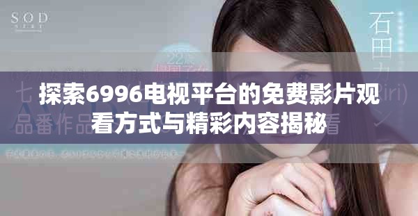 探索6996电视平台的免费影片观看方式与精彩内容揭秘