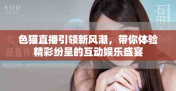 色猫直播引领新风潮，带你体验精彩纷呈的互动娱乐盛宴