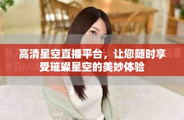 高清星空直播平台，让您随时享受璀璨星空的美妙体验