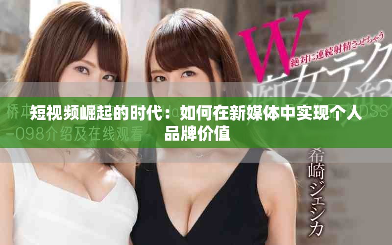 短视频崛起的时代：如何在新媒体中实现个人品牌价值
