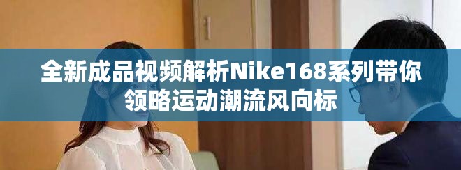 全新成品视频解析Nike168系列带你领略运动潮流风向标