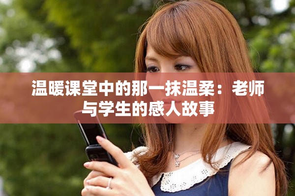 温暖课堂中的那一抹温柔：老师与学生的感人故事