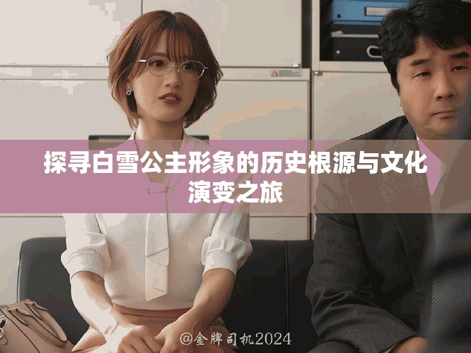 探寻白雪公主形象的历史根源与文化演变之旅