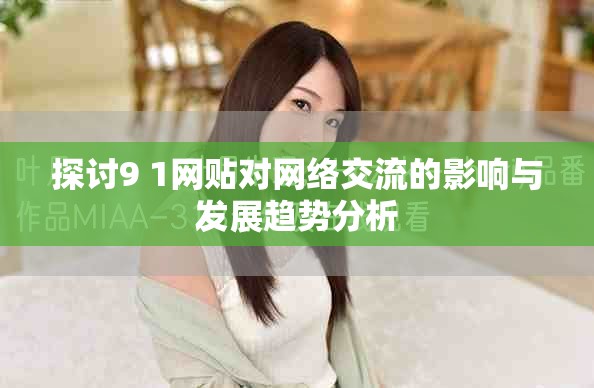探讨9 1网贴对网络交流的影响与发展趋势分析