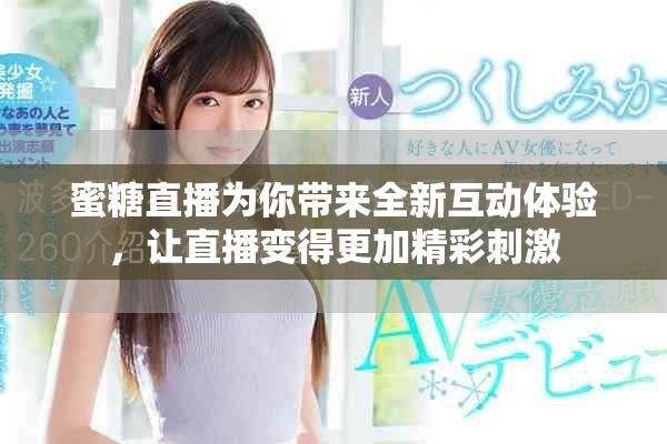 蜜糖直播为你带来全新互动体验，让直播变得更加精彩刺激