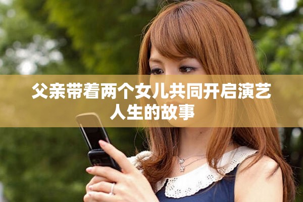 父亲带着两个女儿共同开启演艺人生的故事