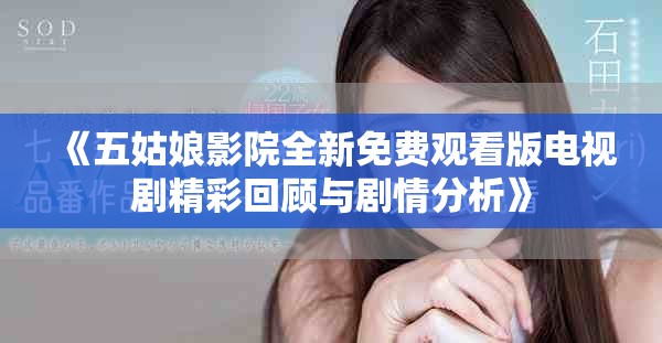 《五姑娘影院全新免费观看版电视剧精彩回顾与剧情分析》