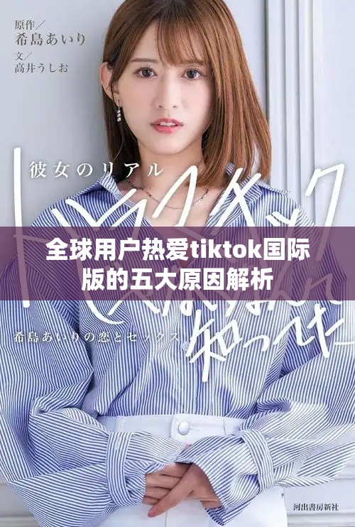 全球用户热爱tiktok国际版的五大原因解析