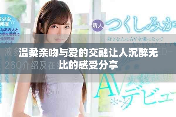 温柔亲吻与爱的交融让人沉醉无比的感受分享
