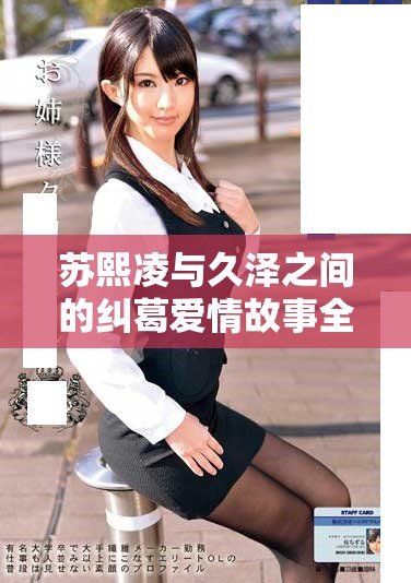苏熙凌与久泽之间的纠葛爱情故事全本免费阅读平台推荐