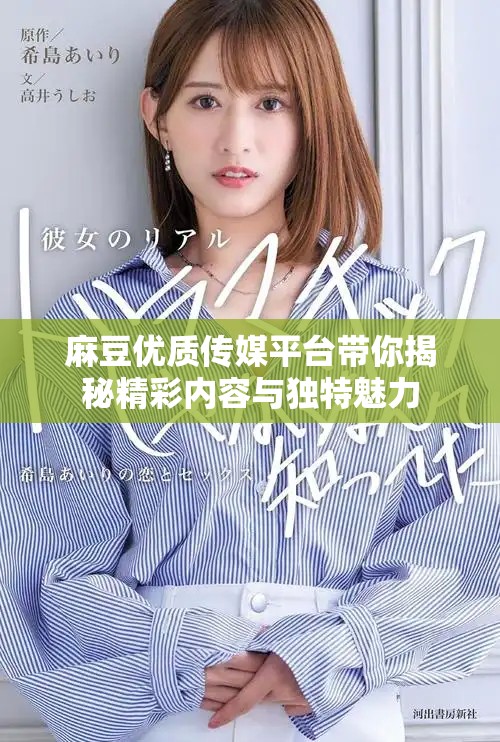 麻豆优质传媒平台带你揭秘精彩内容与独特魅力