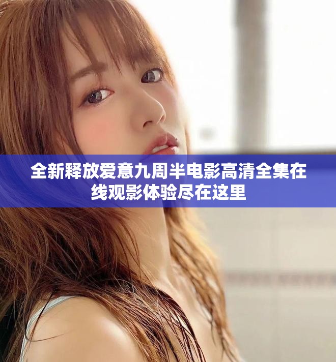 全新释放爱意九周半电影高清全集在线观影体验尽在这里