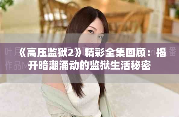 《高压监狱2》精彩全集回顾：揭开暗潮涌动的监狱生活秘密