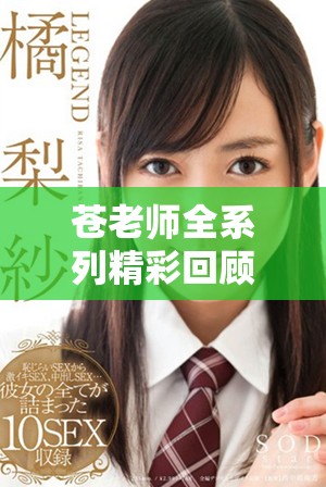 苍老师全系列精彩回顾，免费观看40集经典内容分析