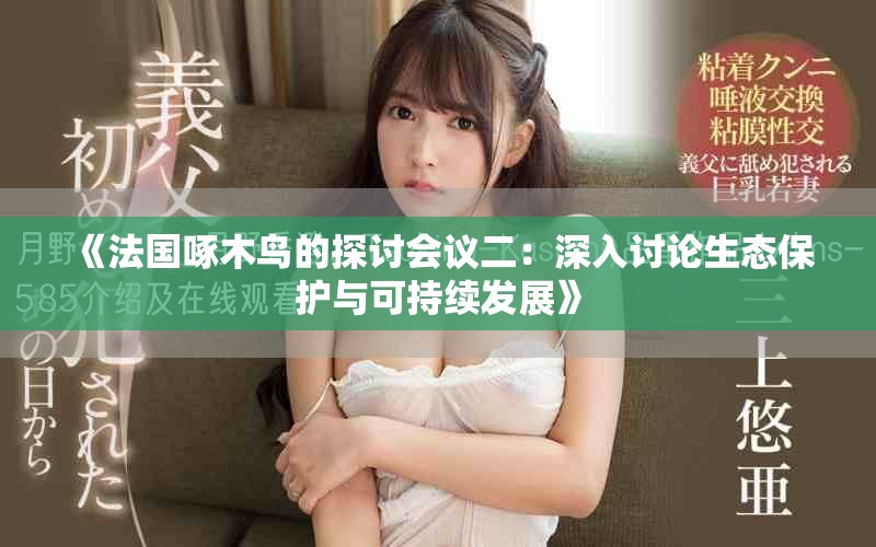 《法国啄木鸟的探讨会议二：深入讨论生态保护与可持续发展》