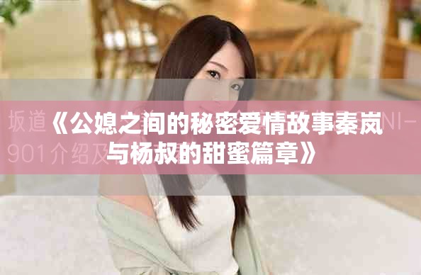 《公媳之间的秘密爱情故事秦岚与杨叔的甜蜜篇章》