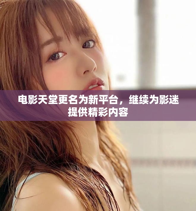 电影天堂更名为新平台，继续为影迷提供精彩内容