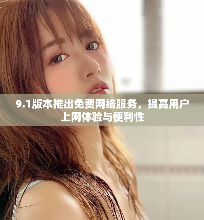 9.1版本推出免费网络服务，提高用户上网体验与便利性