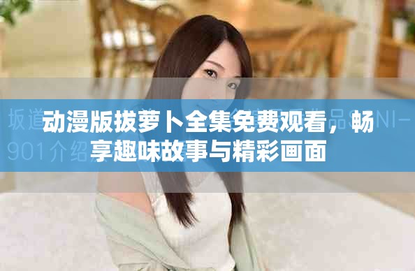 动漫版拔萝卜全集免费观看，畅享趣味故事与精彩画面