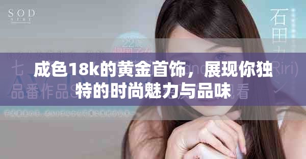 成色18k的黄金首饰，展现你独特的时尚魅力与品味