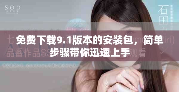 免费下载9.1版本的安装包，简单步骤带你迅速上手