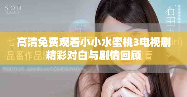 高清免费观看小小水蜜桃3电视剧精彩对白与剧情回顾