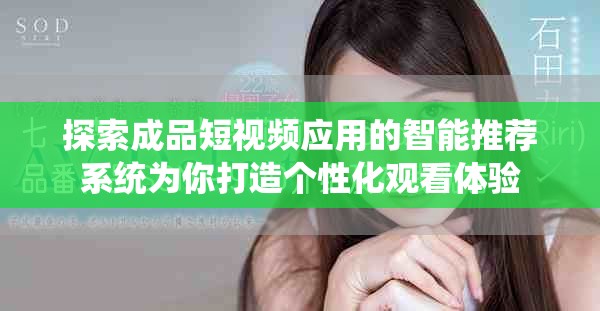 探索成品短视频应用的智能推荐系统为你打造个性化观看体验
