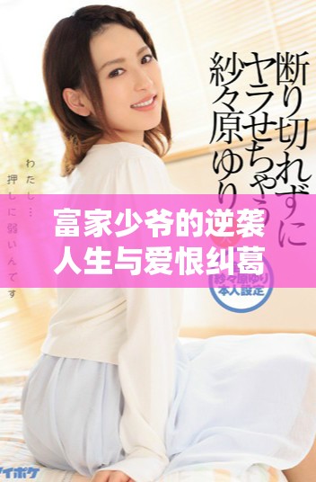 富家少爷的逆袭人生与爱恨纠葛故事揭示人生的真谛而成名