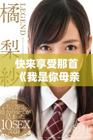 快来享受那首《我是你母亲》的动人旋律，带你重温温馨回忆