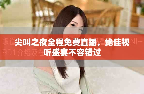 尖叫之夜全程免费直播，绝佳视听盛宴不容错过