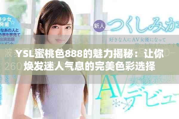 YSL蜜桃色888的魅力揭秘：让你焕发迷人气息的完美色彩选择