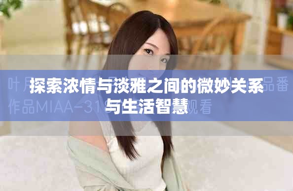 探索浓情与淡雅之间的微妙关系与生活智慧