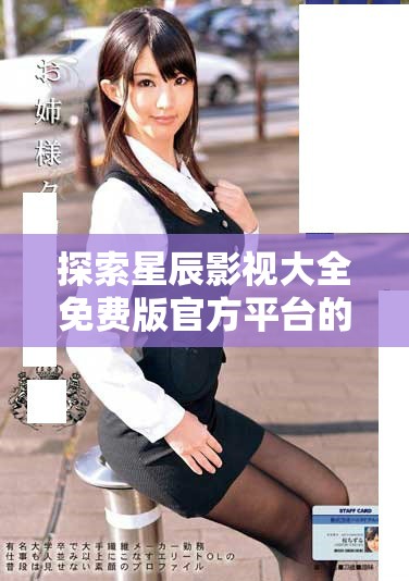 探索星辰影视大全免费版官方平台的优质资源与使用技巧