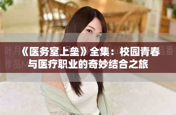 《医务室上垒》全集：校园青春与医疗职业的奇妙结合之旅
