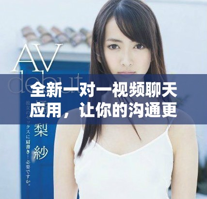 全新一对一视频聊天应用，让你的沟通更加私密与便利