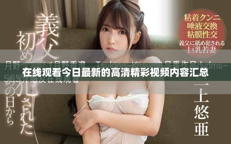 在线观看今日最新的高清精彩视频内容汇总