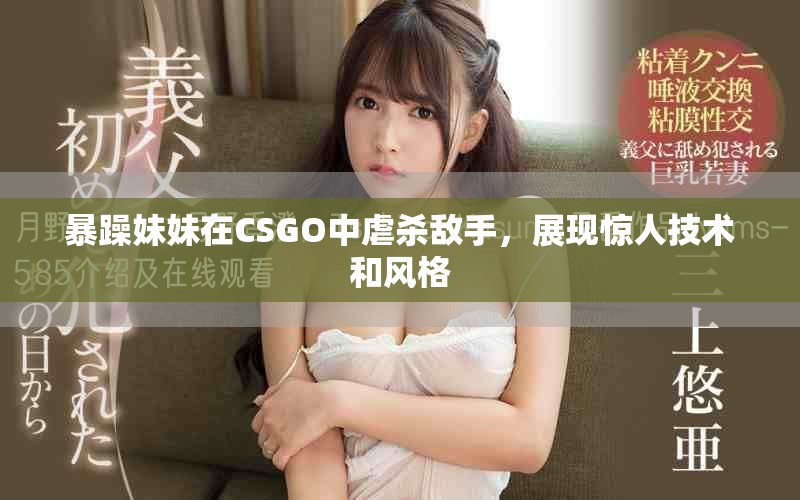 暴躁妹妹在CSGO中虐杀敌手，展现惊人技术和风格