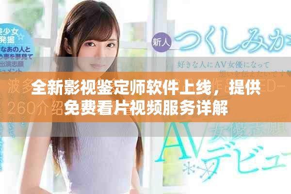 全新影视鉴定师软件上线，提供免费看片视频服务详解