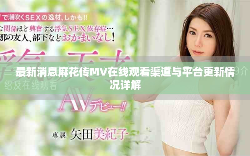 最新消息麻花传MV在线观看渠道与平台更新情况详解