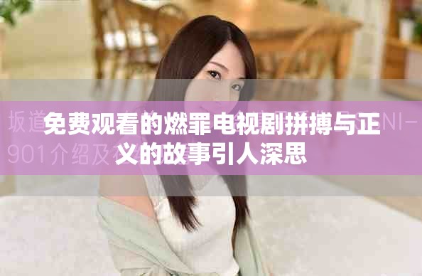 免费观看的燃罪电视剧拼搏与正义的故事引人深思