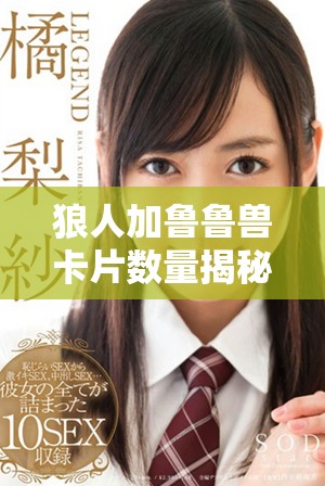 狼人加鲁鲁兽卡片数量揭秘，让你了解它的收藏价值