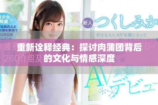 重新诠释经典：探讨肉蒲团背后的文化与情感深度
