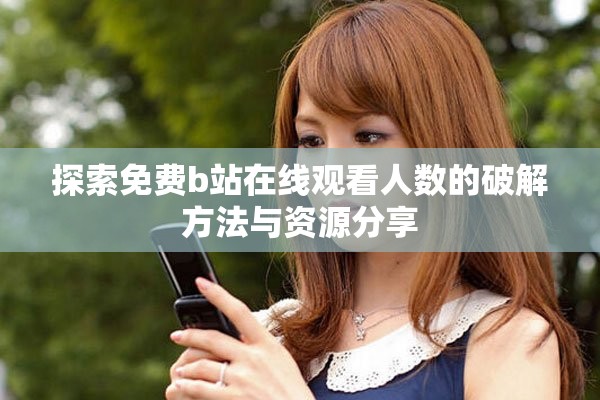 探索免费b站在线观看人数的破解方法与资源分享