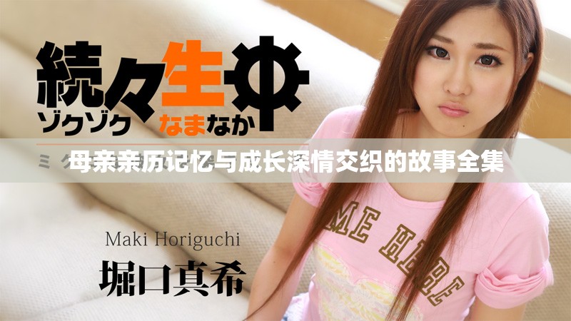母亲亲历记忆与成长深情交织的故事全集
