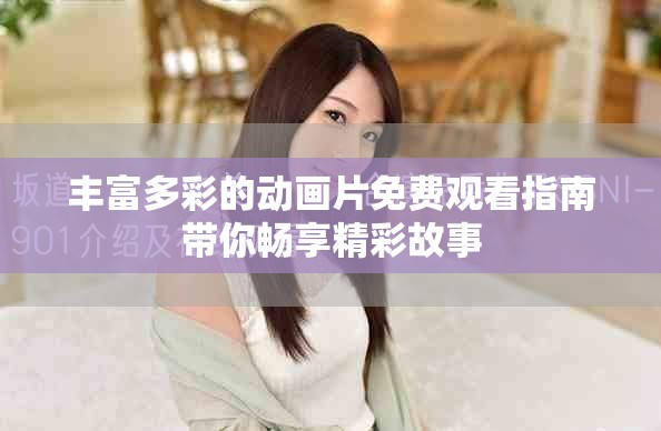 丰富多彩的动画片免费观看指南带你畅享精彩故事