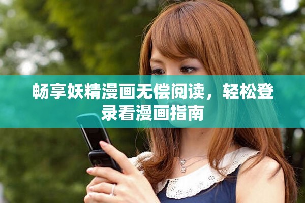 畅享妖精漫画无偿阅读，轻松登录看漫画指南