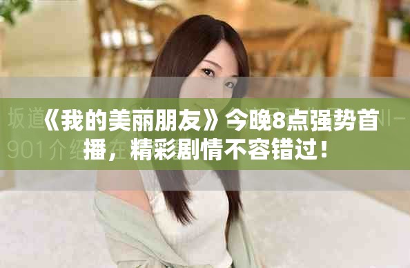 《我的美丽朋友》今晚8点强势首播，精彩剧情不容错过！