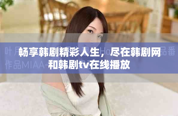 畅享韩剧精彩人生，尽在韩剧网和韩剧tv在线播放