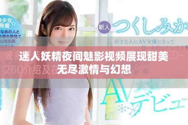 迷人妖精夜间魅影视频展现甜美无尽激情与幻想