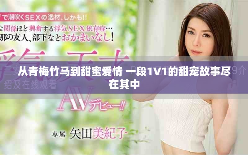 从青梅竹马到甜蜜爱情 一段1V1的甜宠故事尽在其中
